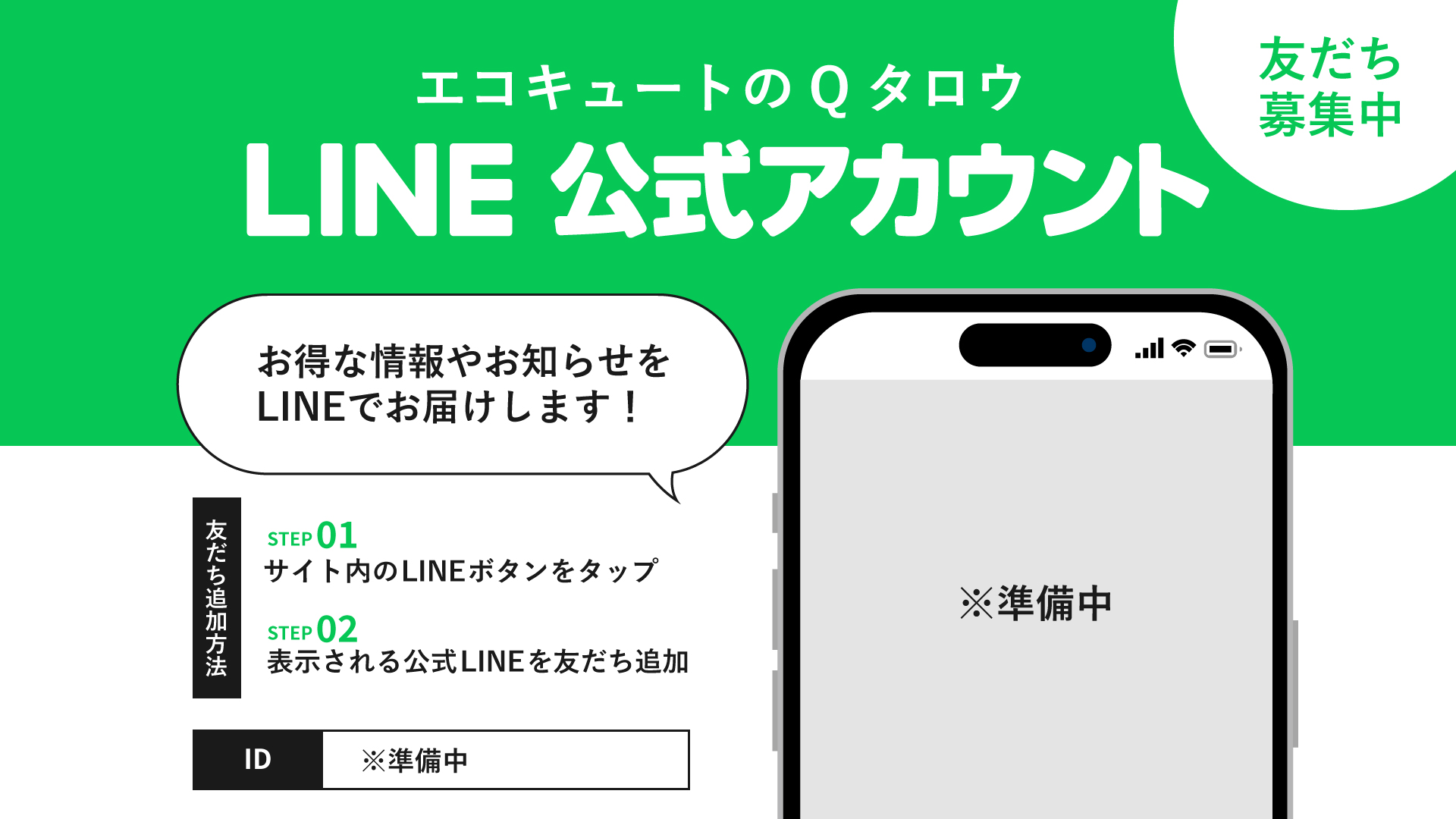 エコキュートのQタロウ LINE公式アカウント お得な情報やお知らせをLINEでお届けします！ 【友だち追加方法】 1.サイト内のLINEボタンをタップ 2.表示される公式LINEを友だち追加 ID: