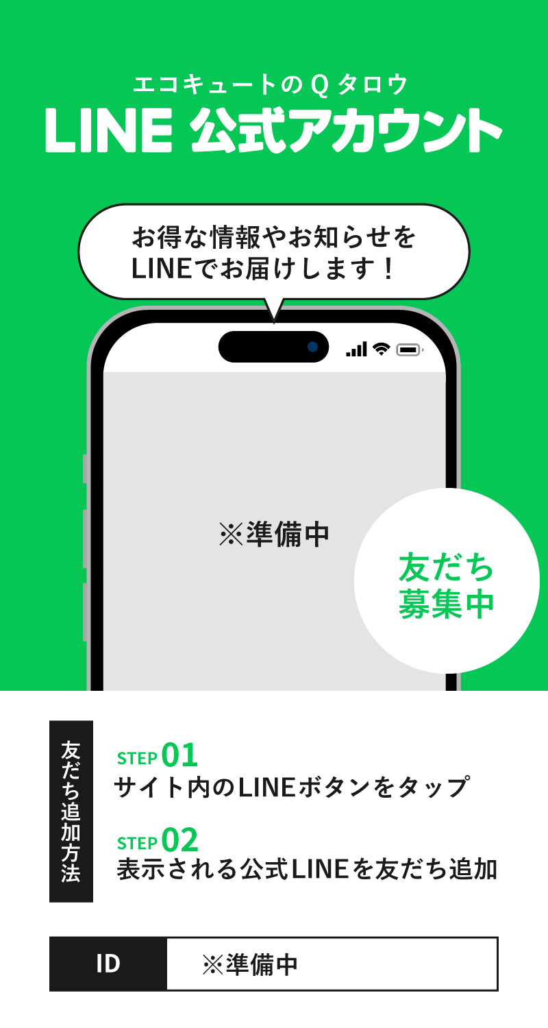 エコキュートのQタロウ LINE公式アカウント お得な情報やお知らせをLINEでお届けします！ 【友だち追加方法】 1.サイト内のLINEボタンをタップ 2.表示される公式LINEを友だち追加 ID: